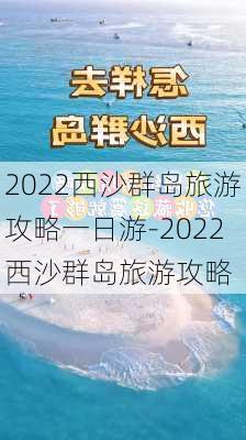 2022西沙群岛旅游攻略一日游-2022西沙群岛旅游攻略