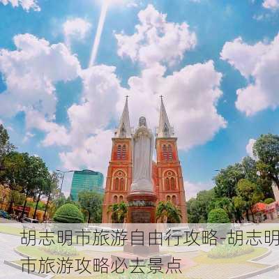 胡志明市旅游自由行攻略-胡志明市旅游攻略必去景点