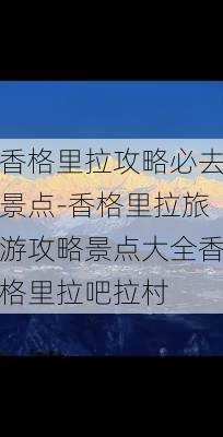 香格里拉攻略必去景点-香格里拉旅游攻略景点大全香格里拉吧拉村