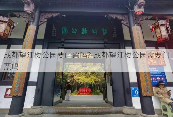 成都望江楼公园要门票吗?-成都望江楼公园需要门票吗