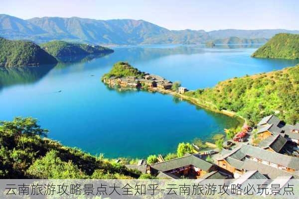 云南旅游攻略景点大全知乎-云南旅游攻略必玩景点