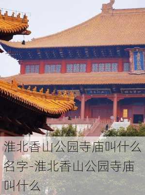 淮北香山公园寺庙叫什么名字-淮北香山公园寺庙叫什么