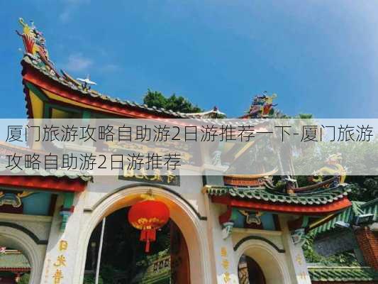 厦门旅游攻略自助游2日游推荐一下-厦门旅游攻略自助游2日游推荐