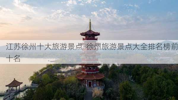 江苏徐州十大旅游景点-徐州旅游景点大全排名榜前十名