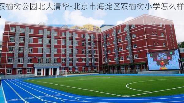 双榆树公园北大清华-北京市海淀区双榆树小学怎么样?