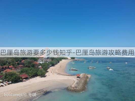 巴厘岛旅游要多少钱知乎-巴厘岛旅游攻略费用