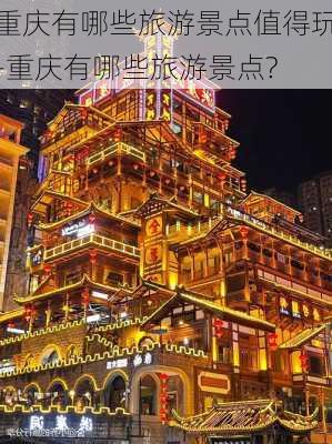 重庆有哪些旅游景点值得玩-重庆有哪些旅游景点?