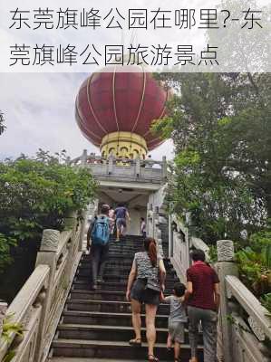 东莞旗峰公园在哪里?-东莞旗峰公园旅游景点