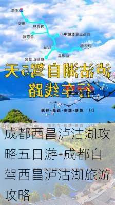 成都西昌泸沽湖攻略五日游-成都自驾西昌泸沽湖旅游攻略