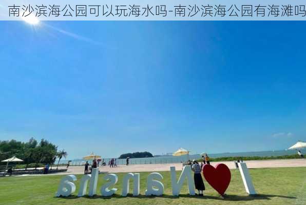 南沙滨海公园可以玩海水吗-南沙滨海公园有海滩吗