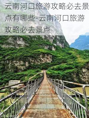 云南河口旅游攻略必去景点有哪些-云南河口旅游攻略必去景点