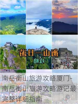 南岳衡山旅游攻略厦门-南岳衡山旅游攻略游记最完整详细指南