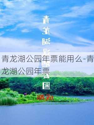 青龙湖公园年票能用么-青龙湖公园年票