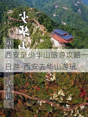 西安至少华山旅游攻略一日游-西安去华山游玩