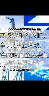 武汉欢乐谷攻略儿童免费-武汉欢乐谷攻略儿童免费门票