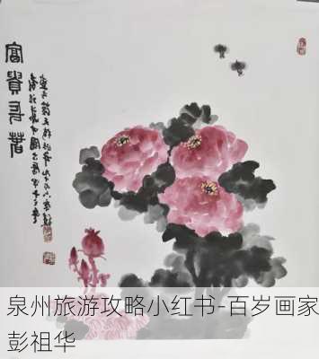 泉州旅游攻略小红书-百岁画家彭祖华