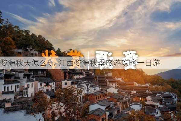 婺源秋天怎么玩-江西婺源秋季旅游攻略一日游