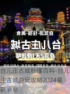 台儿庄古城秒懂百科-台儿庄古城游玩攻略2024最新消息