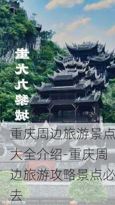 重庆周边旅游景点大全介绍-重庆周边旅游攻略景点必去