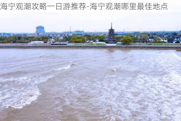 海宁观潮攻略一日游推荐-海宁观潮哪里最佳地点