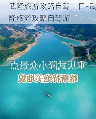 武隆旅游攻略自驾一日-武隆旅游攻略自驾游