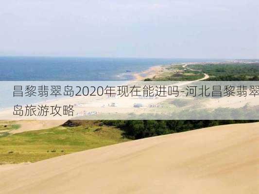 昌黎翡翠岛2020年现在能进吗-河北昌黎翡翠岛旅游攻略