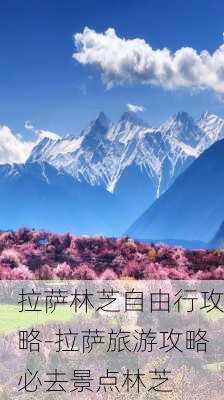 拉萨林芝自由行攻略-拉萨旅游攻略必去景点林芝